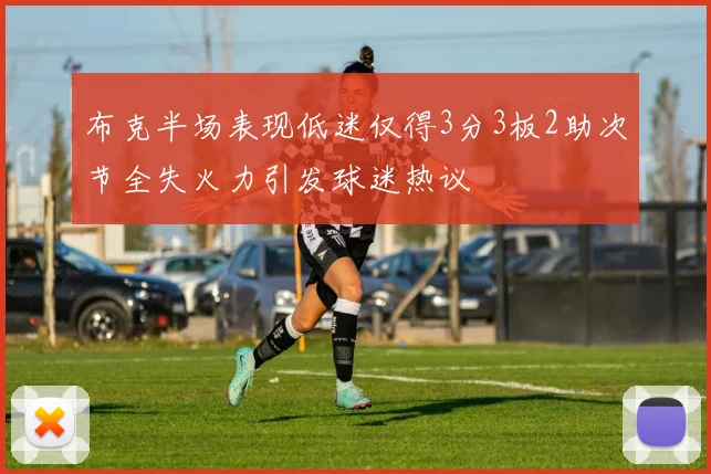 布克半场表现低迷仅得3分3板2助次节全失火力引发球迷热议