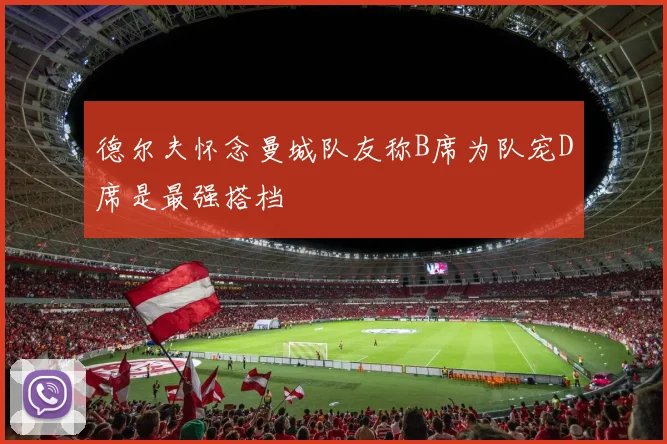 德尔夫怀念曼城队友称B席为队宠D席是最强搭档