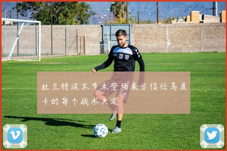 杜兰特谈末节未登场表示信任乌度卡的每个战术决定