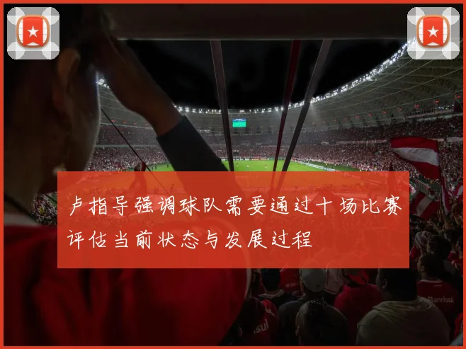 卢指导强调球队需要通过十场比赛评估当前状态与发展过程