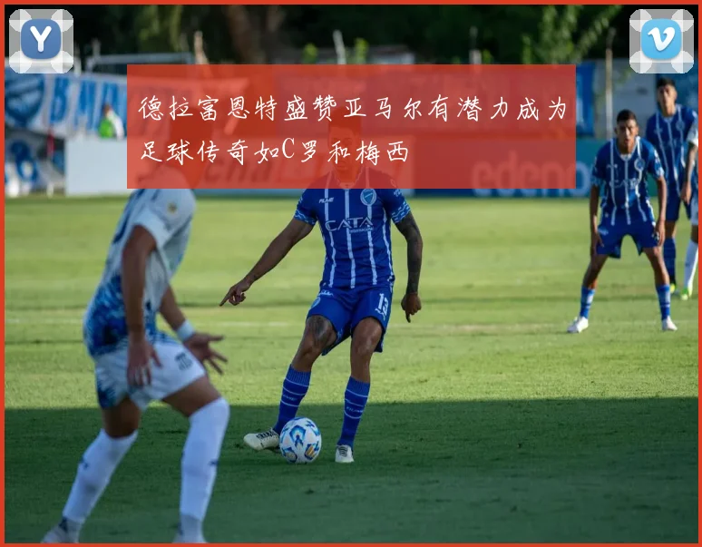 德拉富恩特盛赞亚马尔有潜力成为足球传奇如C罗和梅西