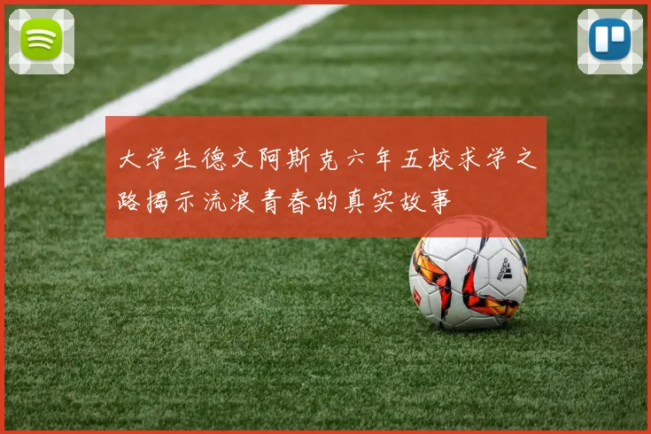 大学生德文阿斯克六年五校求学之路揭示流浪青春的真实故事