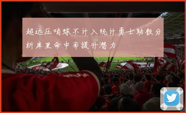 超远压哨球不计入统计勇士助教分析库里命中率提升潜力