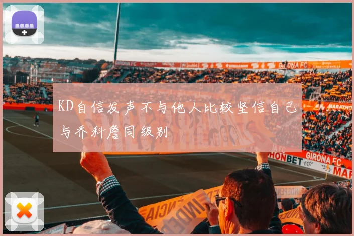 KD自信发声不与他人比较坚信自己与乔科詹同级别